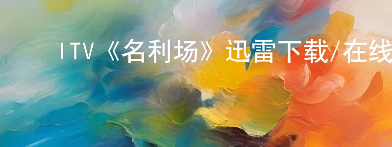 ﻿ITV《名利场》迅雷下载/在线观看/百度云-都市/情感-美剧天堂 ﻿曾凤鸣的blog